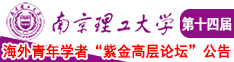 男女桶逼视频南京理工大学第十四届海外青年学者紫金论坛诚邀海内外英才！